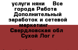 услуги няни  - Все города Работа » Дополнительный заработок и сетевой маркетинг   . Свердловская обл.,Сухой Лог г.